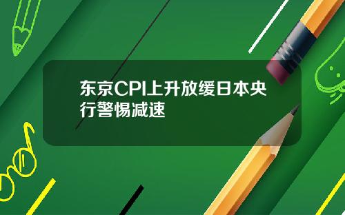 东京CPI上升放缓日本央行警惕减速