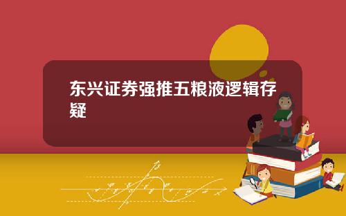 东兴证券强推五粮液逻辑存疑