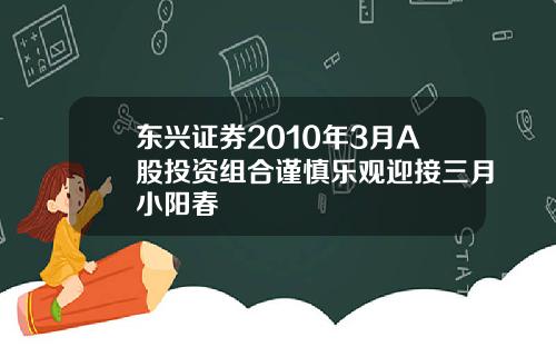 东兴证券2010年3月A股投资组合谨慎乐观迎接三月小阳春