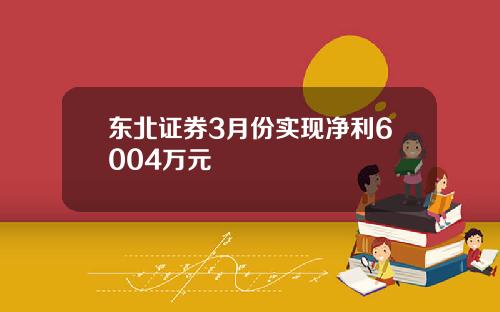 东北证券3月份实现净利6004万元