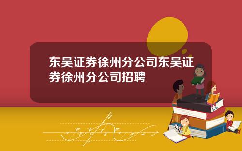 东吴证券徐州分公司东吴证券徐州分公司招聘
