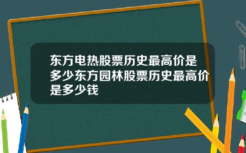 东方电热股票历史最高价是多少东方园林股票历史最高价是多少钱