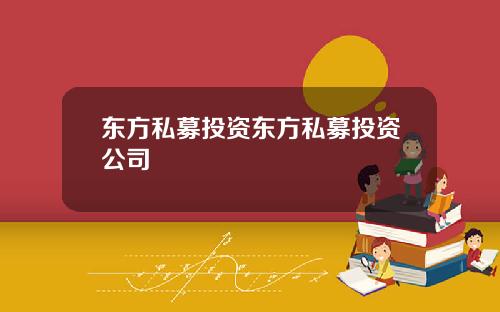 东方私募投资东方私募投资公司
