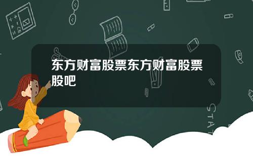 东方财富股票东方财富股票股吧