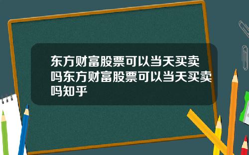 东方财富股票可以当天买卖吗东方财富股票可以当天买卖吗知乎