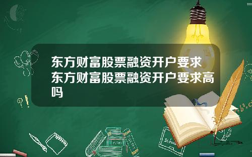 东方财富股票融资开户要求东方财富股票融资开户要求高吗