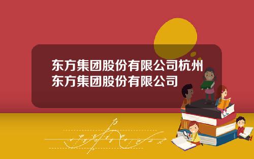 东方集团股份有限公司杭州东方集团股份有限公司