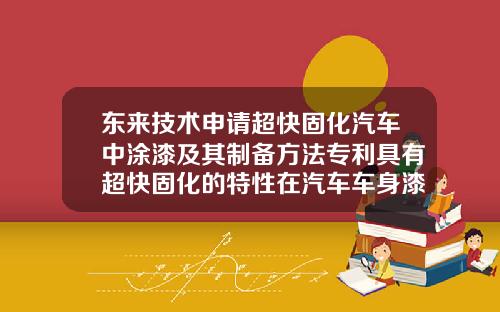东来技术申请超快固化汽车中涂漆及其制备方法专利具有超快固化的特性在汽车车身漆涂装过程中可以降低烘烤能耗提高生产效率【新闻】