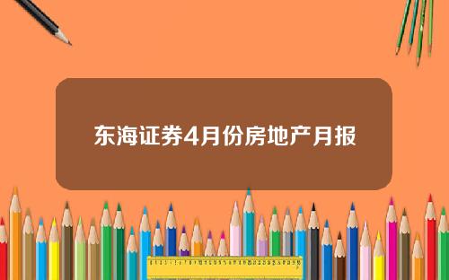 东海证券4月份房地产月报
