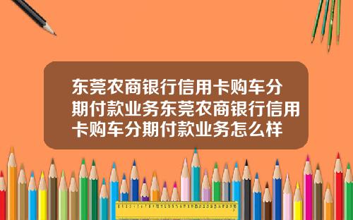 东莞农商银行信用卡购车分期付款业务东莞农商银行信用卡购车分期付款业务怎么样