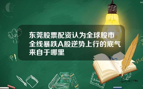 东莞股票配资认为全球股市全线暴跌A股逆势上行的底气来自于哪里