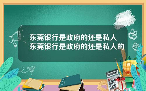 东莞银行是政府的还是私人东莞银行是政府的还是私人的