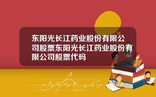 东阳光长江药业股份有限公司股票东阳光长江药业股份有限公司股票代码