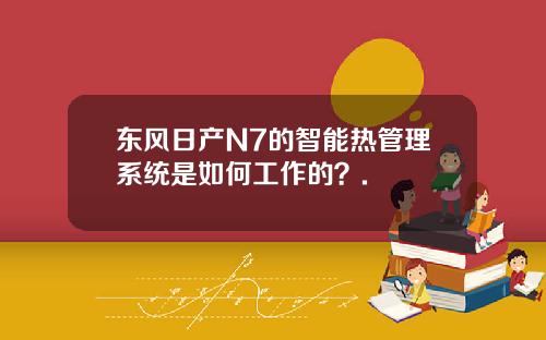 东风日产N7的智能热管理系统是如何工作的？.