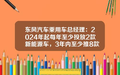 东风汽车乘用车总经理：2024年起每年至少投放2款新能源车，3年内至少推8款-东风汽车有限公司总经理.
