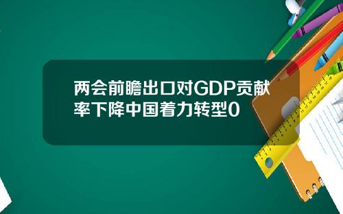 两会前瞻出口对GDP贡献率下降中国着力转型0