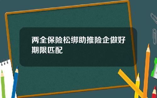 两全保险松绑助推险企做好期限匹配
