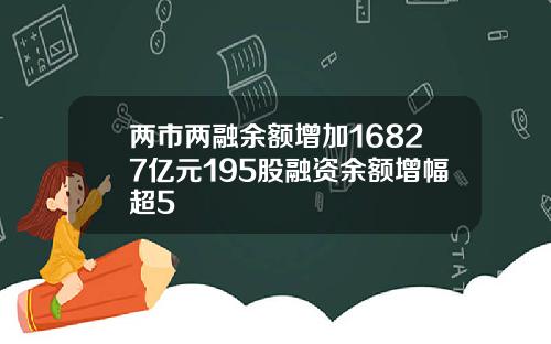 两市两融余额增加16827亿元195股融资余额增幅超5