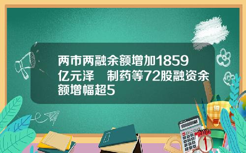 两市两融余额增加1859亿元泽璟制药等72股融资余额增幅超5