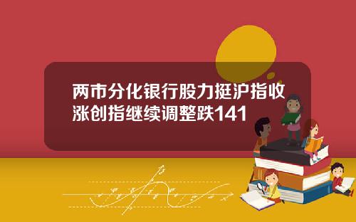 两市分化银行股力挺沪指收涨创指继续调整跌141