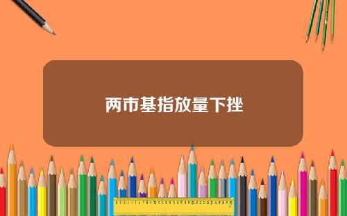 两市基指放量下挫