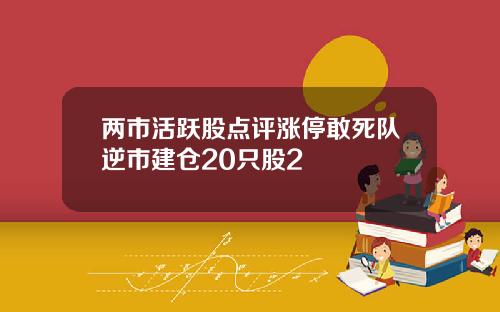 两市活跃股点评涨停敢死队逆市建仓20只股2