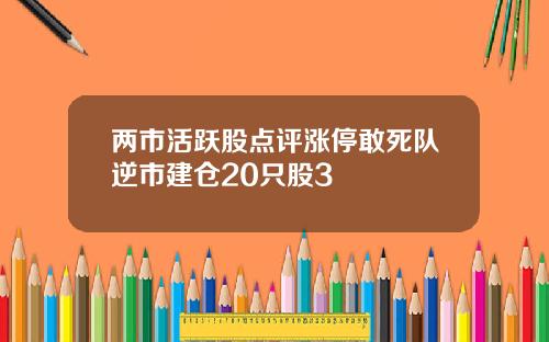 两市活跃股点评涨停敢死队逆市建仓20只股3