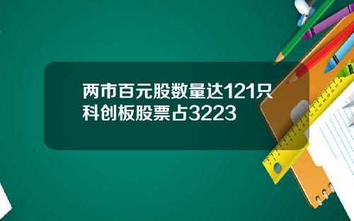 两市百元股数量达121只科创板股票占3223