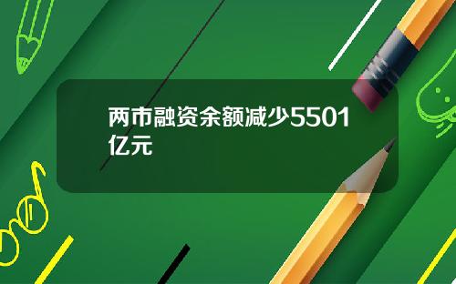 两市融资余额减少5501亿元