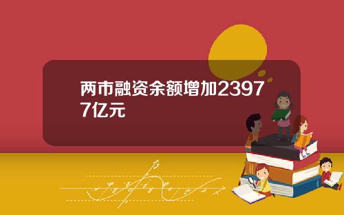 两市融资余额增加23977亿元