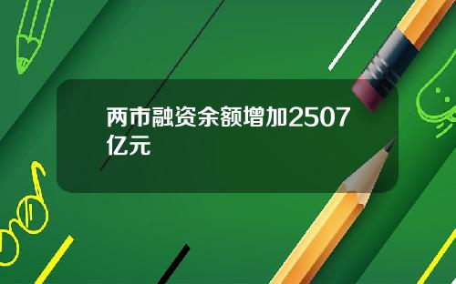 两市融资余额增加2507亿元
