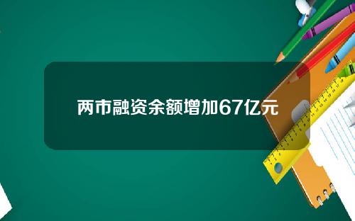 两市融资余额增加67亿元