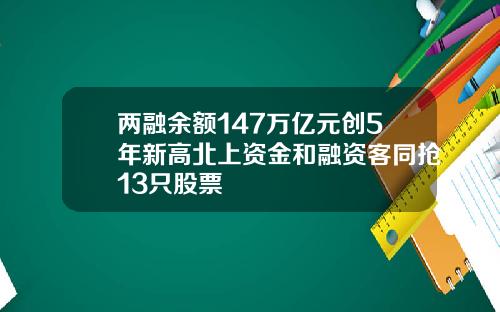 两融余额147万亿元创5年新高北上资金和融资客同抢13只股票