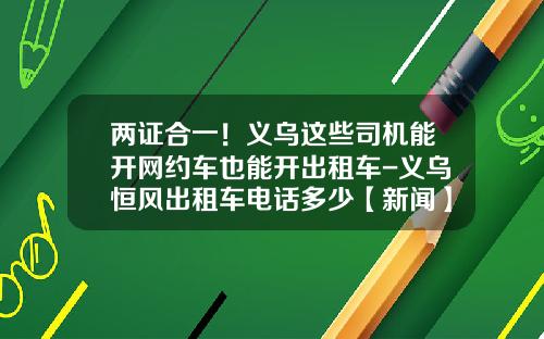 两证合一！义乌这些司机能开网约车也能开出租车-义乌恒风出租车电话多少【新闻】.