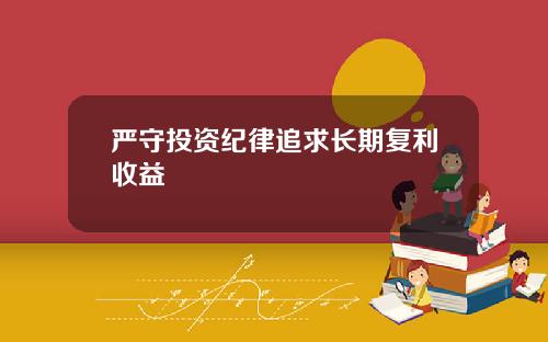 严守投资纪律追求长期复利收益