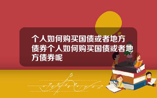 个人如何购买国债或者地方债券个人如何购买国债或者地方债券呢