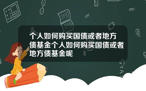 个人如何购买国债或者地方债基金个人如何购买国债或者地方债基金呢