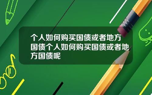 个人如何购买国债或者地方国债个人如何购买国债或者地方国债呢