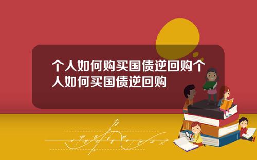 个人如何购买国债逆回购个人如何买国债逆回购