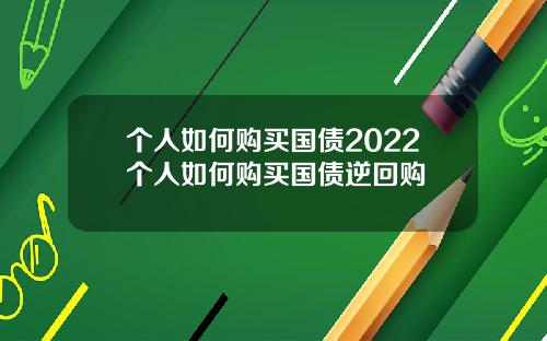 个人如何购买国债2022个人如何购买国债逆回购