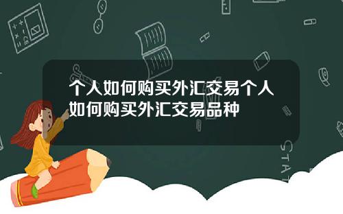 个人如何购买外汇交易个人如何购买外汇交易品种
