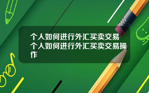 个人如何进行外汇买卖交易个人如何进行外汇买卖交易操作