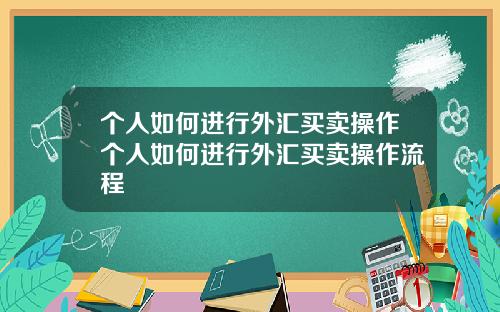 个人如何进行外汇买卖操作个人如何进行外汇买卖操作流程