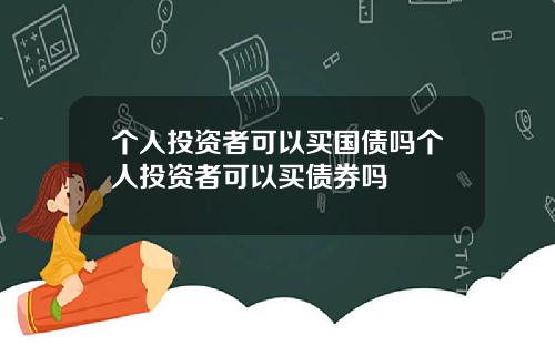 个人投资者可以买国债吗个人投资者可以买债券吗