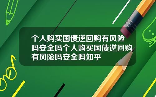个人购买国债逆回购有风险吗安全吗个人购买国债逆回购有风险吗安全吗知乎