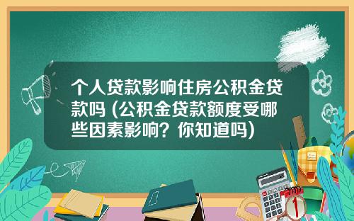 个人贷款影响住房公积金贷款吗 (公积金贷款额度受哪些因素影响？你知道吗)