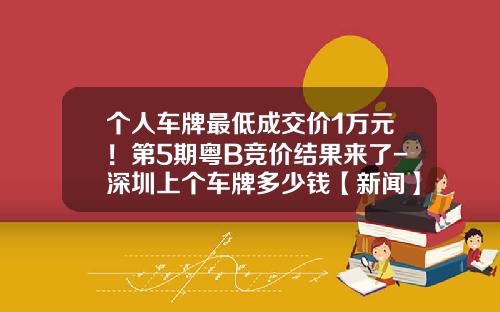 个人车牌最低成交价1万元！第5期粤B竞价结果来了-深圳上个车牌多少钱【新闻】