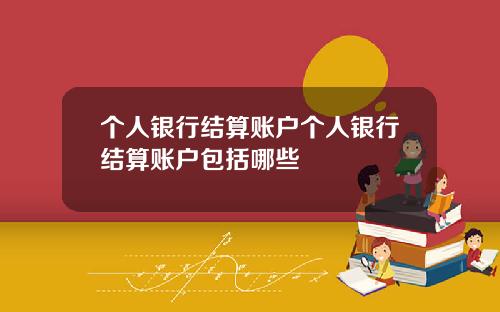 个人银行结算账户个人银行结算账户包括哪些