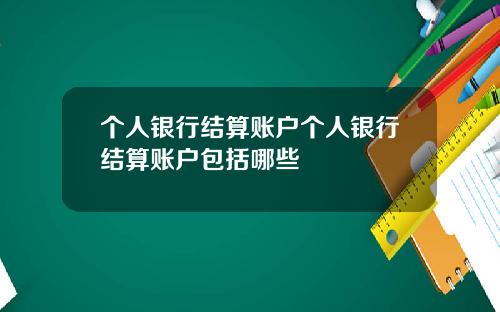 个人银行结算账户个人银行结算账户包括哪些
