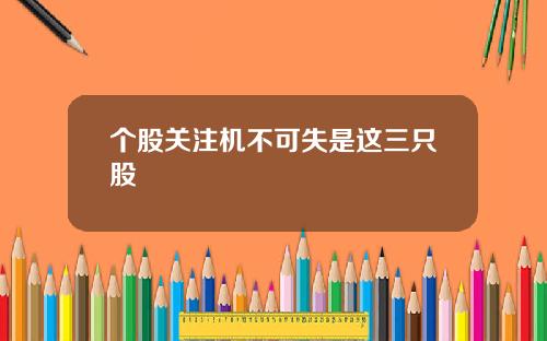 个股关注机不可失是这三只股